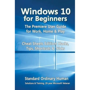 Windows 10 for Beginners. the Premiere User Guide for Work, Home & Play.: Cheat Sheets Edition: Hacks, Tips, Shortcuts & Tricks., Ordinary Human (Author) Windows 10 for Beginners. the Premiere User Guide for Work, Home & Play.: Cheat Sheets Edition: Hacks, Tips, Shortcuts & Tricks., Ordinary Human (Author)