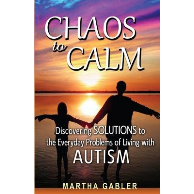Chaos to Calm: Discovering Solutions to the Everyday Problems of Living with Autism, Martha Gabler (Author)