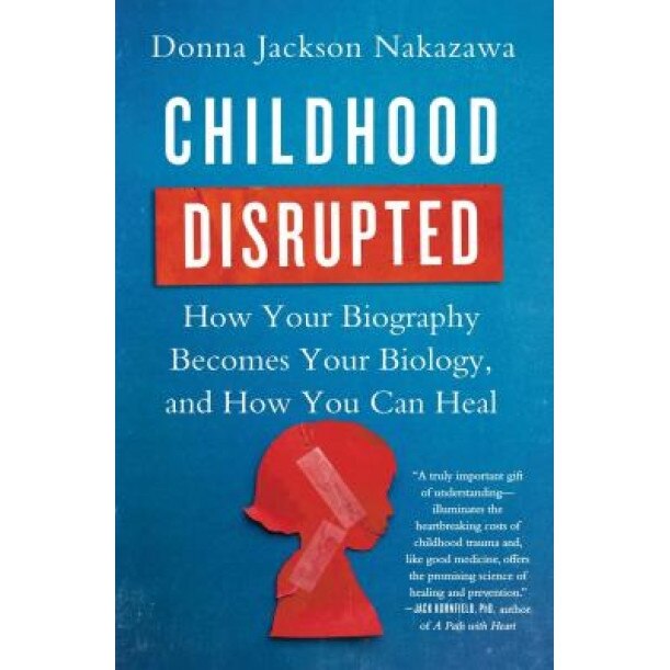 Childhood Disrupted: How Your Biography Becomes Your Biology, and How You Can Heal - Donna Jackson Nakazawa (Author)
