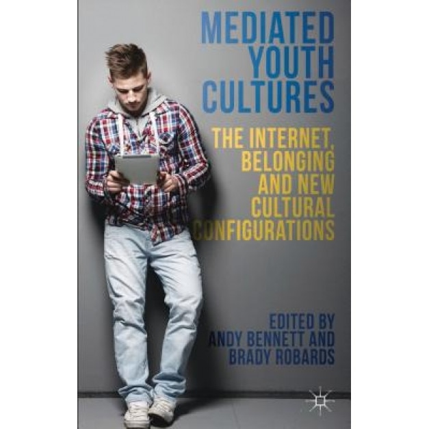 Mediated Youth Cultures: The Internet, Belonging and New Cultural Configurations, Andy Bennett (Editor)