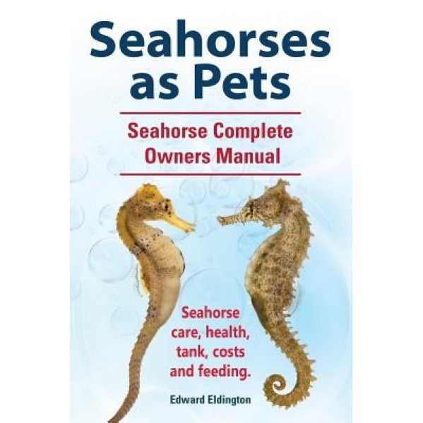 Seahorses as Pets. Seahorse Complete Owners Manual. Seahorse Care, Health, Tank, Costs and Feeding., Edward Eldington (Author)
