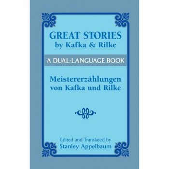 Great Stories by Kafka and Rilke/Meistererzahlungen Von Kafka Und Rilke: A Dual-Language Book, Franz Kafka (Author) Great Stories by Kafka and Rilke/Meistererzahlungen Von Kafka Und Rilke: A Dual-Language Book, Franz Kafka (Author)