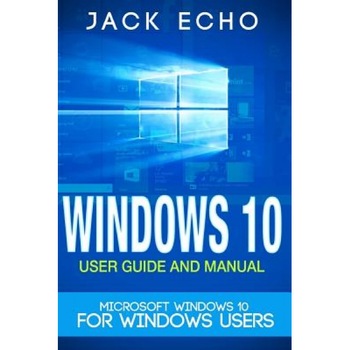 Windows 10: 2016 User Guide and Manual: Microsoft Windows 10 for Windows Users, Jack Echo (Author) Windows 10: 2016 User Guide and Manual: Microsoft Windows 10 for Windows Users, Jack Echo (Author)