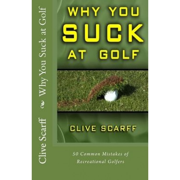 Why You Suck at Golf: 50 Most Common Mistakes by Recreational Golfers, Clive Scarff (Author)
