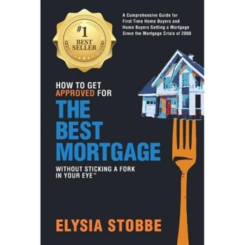 How to Get Approved for the Best Mortgage Without Sticking a Fork in Your Eye: A Comprehensive Guide for First Time Home Buyers and Home Buyers Gettin - MS Elysia Stobbe (Author) How to Get Approved for the Best Mortgage Without Sticking a Fork in Your Eye: A Comprehensive Guide for First Time Home Buyers and Home Buyers Gettin - MS Elysia Stobbe (Author)