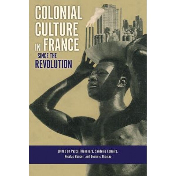 Colonial Culture in France Since the Revolution, Pascal Blanchard (Editor)