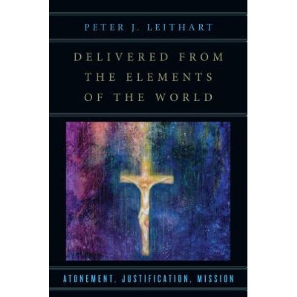 Delivered from the Elements of the World: Atonement, Justification, Mission, Peter J. Leithart (Author)