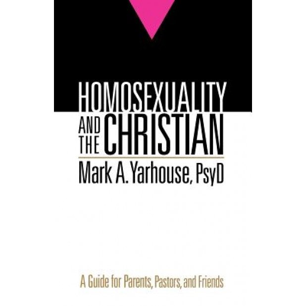 Homosexuality and the Christian: A Guide for Parents, Pastors, and Friends, Mark A. Yarhouse