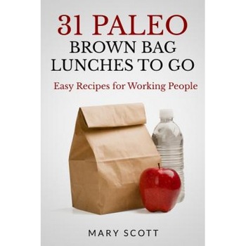 31 Paleo Brown Bag Lunches to Go: Easy Recipes for Working People, Mary R. Scott (Author) 31 Paleo Brown Bag Lunches to Go: Easy Recipes for Working People, Mary R. Scott (Author)