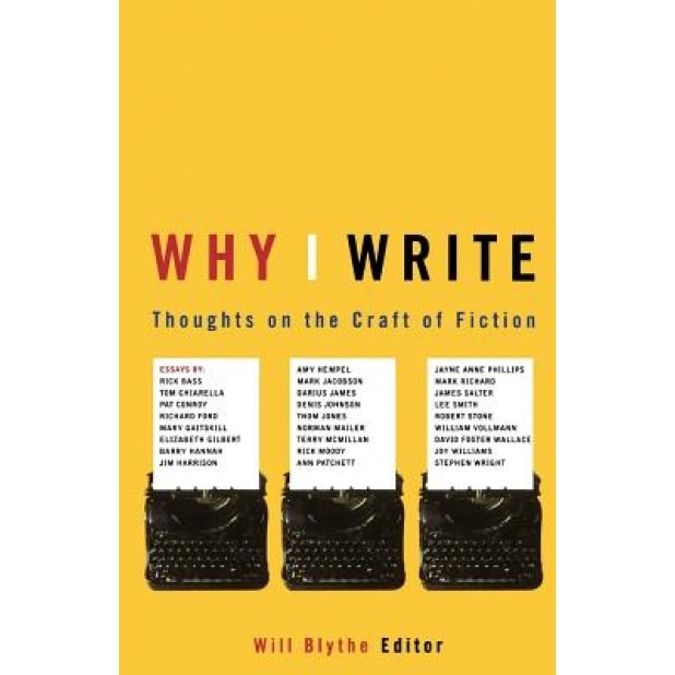 Why I Write: Thoughts on the Craft of Fiction, Will Blythe (Editor)