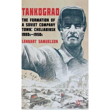 Tankograd: The Formation of a Soviet Company Town: Cheliabinsk, 1900s-1950s, Lennart Samuelson (Author) Tankograd: The Formation of a Soviet Company Town: Cheliabinsk, 1900s-1950s, Lennart Samuelson (Author)