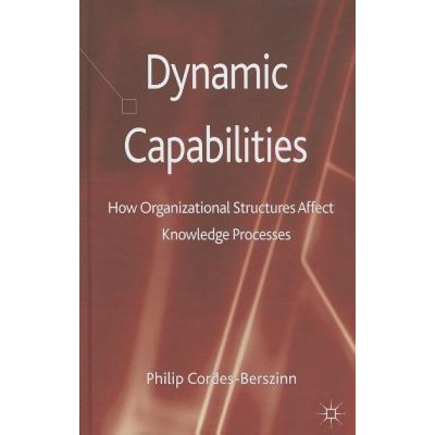 Dynamic Capabilities: How Organisational Structures Affect Knowledge Processes - Philip Cordes-Berszinn (Author)
