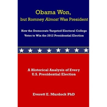 Obama Won, But Romney Almost Was President: How the Democrats Targeted Electoral College Votes to Win the 2012 Presidential Election, Everett E. Murdock (Author) Obama Won, But Romney Almost Was President: How the Democrats Targeted Electoral College Votes to Win the 2012 Presidential Election, Everett E. Murdock (Author)