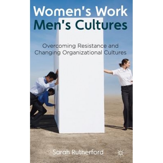 Women's Work, Men's Cultures: Overcoming Resistance and Changing Organizational Cultures, Sarah Rutherford (Author)