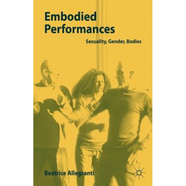 Embodied Performances: Sexuality, Gender, Bodies, Beatrice Allegranti (Author)