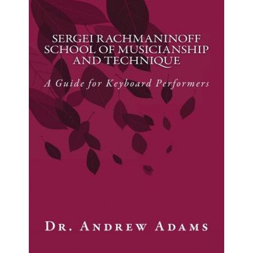 Sergei Rachmaninoff School of Musicianship and Technique: A Guide for Keyboard Performers, Dr Andrew Adams (Author)