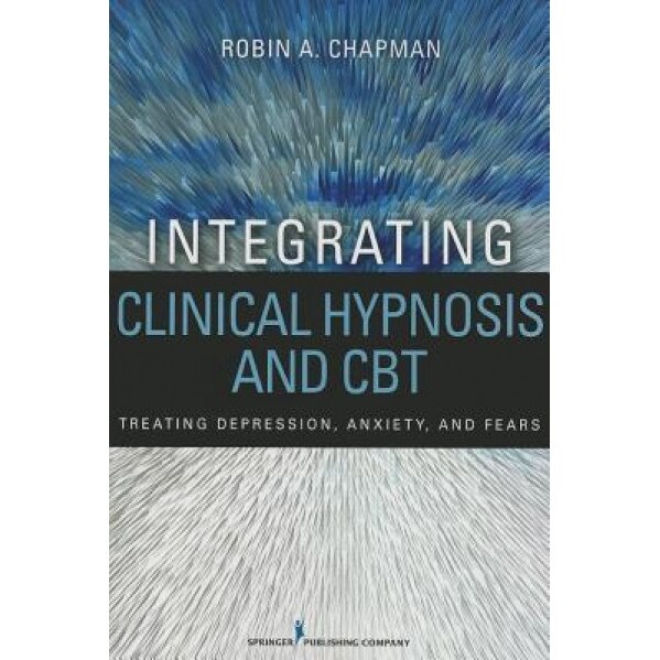 Integrating Clinical Hypnosis and CBT: Treating Depression, Anxiety, and Fears - Robin A. Chapman (Author)