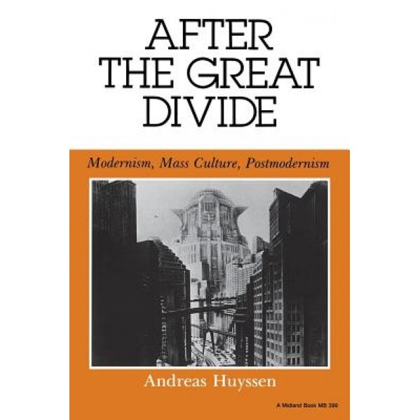After the Great Divide: Modernism, Mass Culture, Postmodernism, Andreas Huyssen