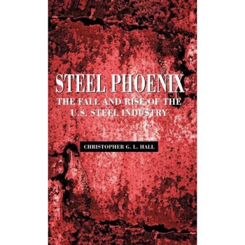 Steel Phoenix: The Fall and Rise of the U.S. Steel Industry, Christopher G. L. Hall (Author) Steel Phoenix: The Fall and Rise of the U.S. Steel Industry, Christopher G. L. Hall (Author)