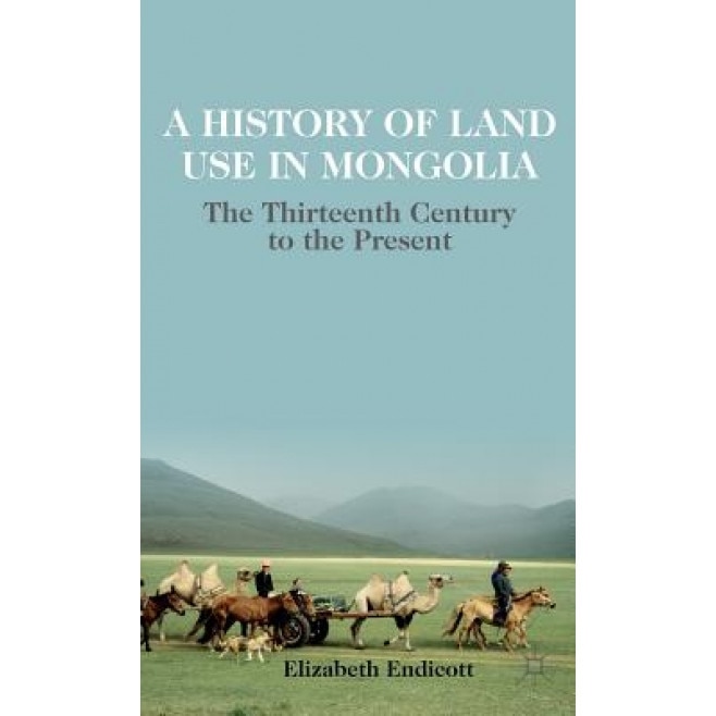 A History of Land Use in Mongolia: The Thirteenth Century to the Present, Elizabeth Endicott (Author)