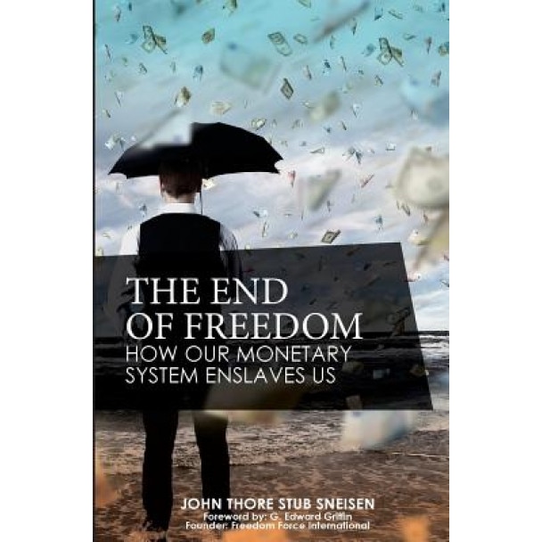 The End of Freedom: How Our Monetary System Enslaves Us, John Thore Stub Sneisen (Author)
