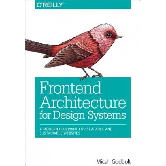 Frontend Architecture for Design Systems: A Modern Blueprint for Scalable and Sustainable Websites, Micah Godbolt (Author)