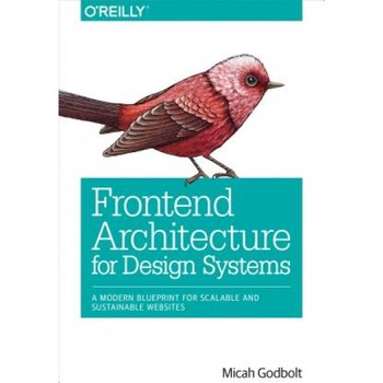 Frontend Architecture for Design Systems: A Modern Blueprint for Scalable and Sustainable Websites, Micah Godbolt (Author) Frontend Architecture for Design Systems: A Modern Blueprint for Scalable and Sustainable Websites, Micah Godbolt (Author)