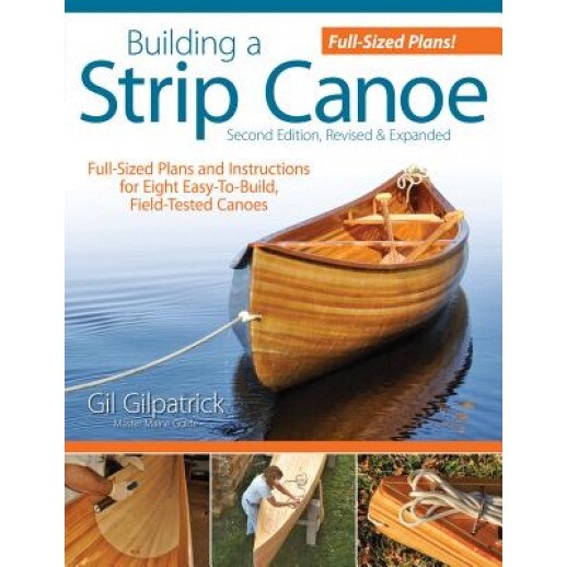 Building a Strip Canoe: Full-Sized Plans and Instructions for Eight Easy-To-Build, Field Tested Canoes, Gil Gilpatrick