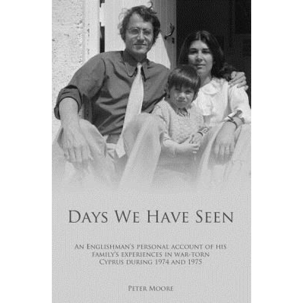 Days We Have Seen: A Personal Account of an Englishman and His Family's Experiences in War-Torn Cyprus During 1974 and 1975, Peter Moore (Author)