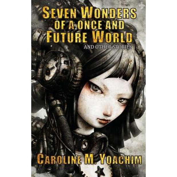 Seven Wonders of a Once and Future World and Other Stories, Caroline M. Yoachim (Author)