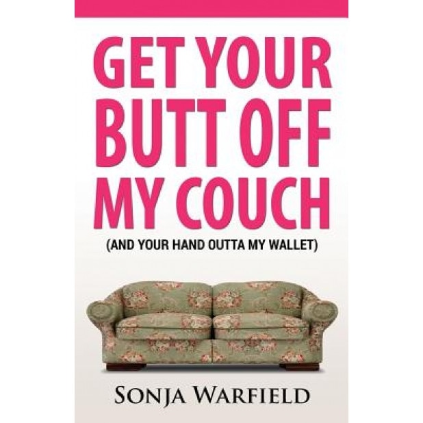 Get Your Butt Off My Couch: (And Your Hand Outta My Wallet), MS Sonja Warfield (Author)