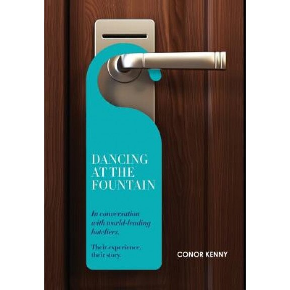 Dancing at the Fountain: In Conversation with World-Leading Hoteliers, Conor Kenny (Editor)