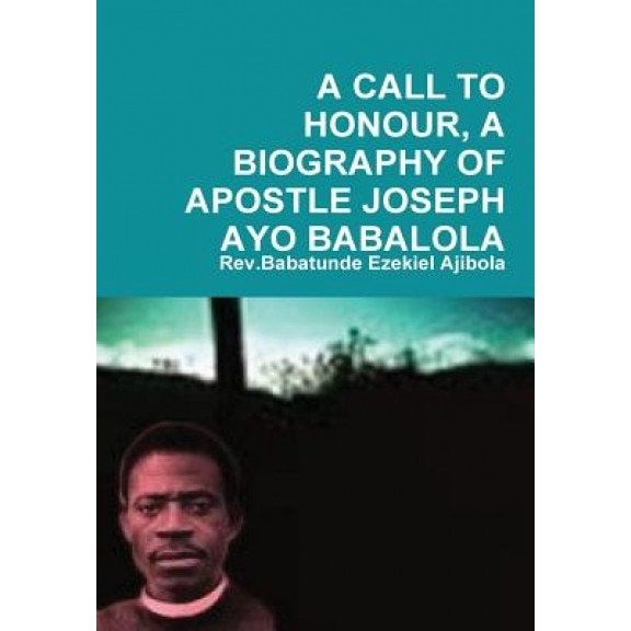 A Call to Honour, a Biography of Apostle Joseph Ayo Babalola, Rev Babatunde Ezekiel Ajibola (Author)
