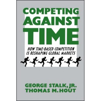 Competing Against Time: How Time-Based Competition Is Reshaping Global Markets - George, Jr. Stalk (Author) Competing Against Time: How Time-Based Competition Is Reshaping Global Markets - George, Jr. Stalk (Author)