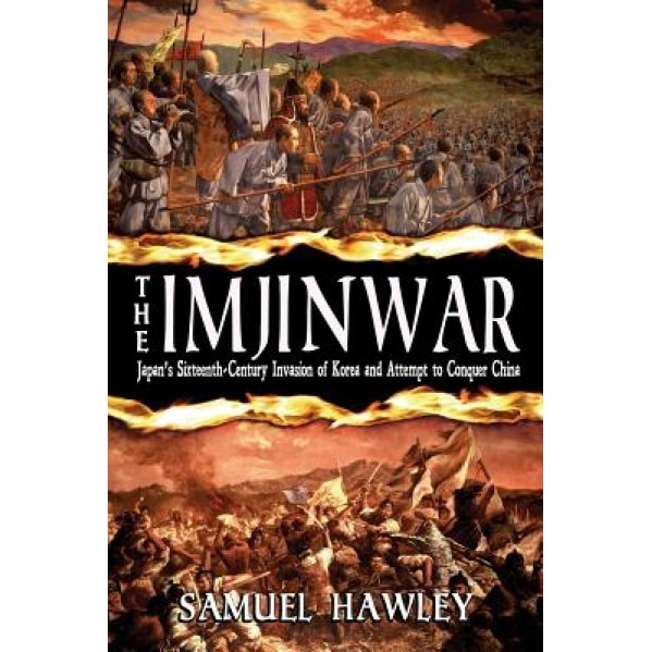 The Imjin War: Japan's Sixteenth-Century Invasion of Korea and Attempt to Conquer China, Samuel Hawley (Author)