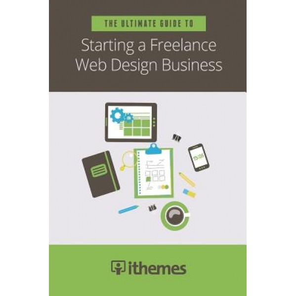 The Ultimate Guide to Starting a Freelance Web Design Business - LLC Ithemes Media (Author)