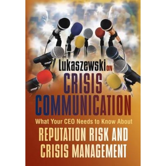 Lukaszewski on Crisis Communication: What Your CEO Needs to Know about Reputation Risk and Crisis Management - James E. Lukaszewski (Author)