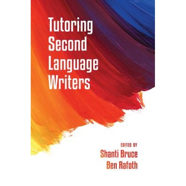Tutoring Second Language Writers, Shanti Bruce (Editor)
