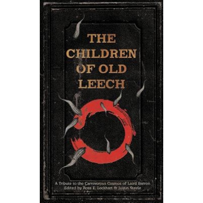 The Children of Old Leech: A Tribute to the Carnivorous Cosmos of Laird Barron, Ross E. Lockhart (Editor)