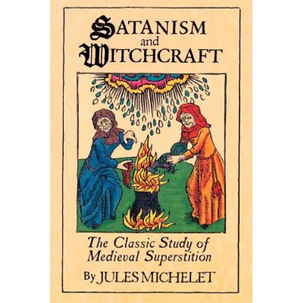 Satanism and Witchcraft: A Study in Medieval Superstition, Jules Michelet