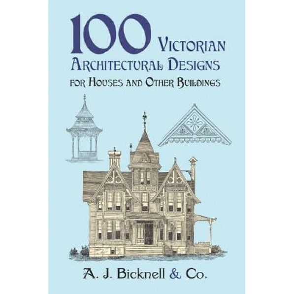 100 Victorian Architectural Designs for Houses and Other Buildings, Palliser &. Co