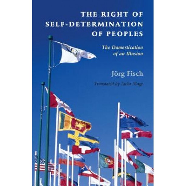 The Right of Self-Determination of Peoples: The Domestication of an Illusion, Jorg Fisch (Author)