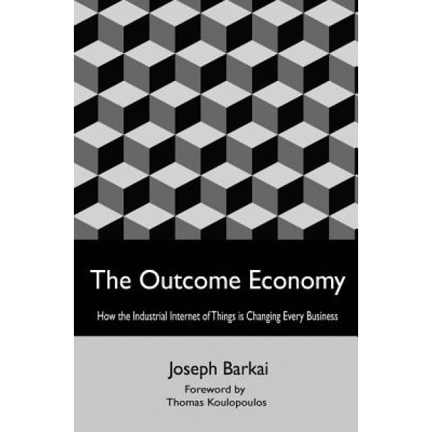 The Outcome Economy: How the Industrial Internet of Things Is Transforming Every Business - Joseph Barkai (Author)