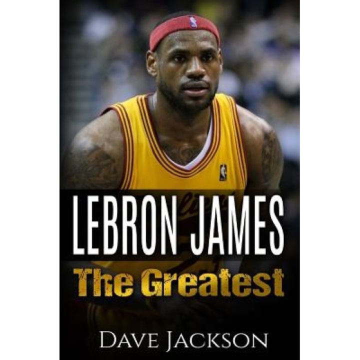 Lebron James: Lebron James: The Greatest. Easy to Read Children Sports Book with Great Graphic. All You Need to Know about Lebron Ja, Dave Jackson (Author)