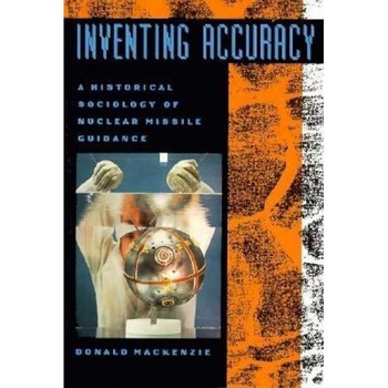 Inventing Accuracy: A Historical Sociology of Nuclear Missile Guidance, Donald MacKenzie (Author) Inventing Accuracy: A Historical Sociology of Nuclear Missile Guidance, Donald MacKenzie (Author)