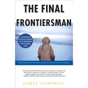 The Final Frontiersman: Heimo Korth and His Family, Alone in Alaska's Arctic Wilderness, James Campbell The Final Frontiersman: Heimo Korth and His Family, Alone in Alaska's Arctic Wilderness, James Campbell