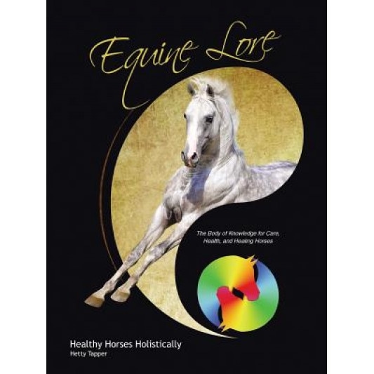 Equine Lore Healthy Horses Holistically: The Body of Knowledge for Care, Health, and Healing Horses, Hetty Tapper (Author)