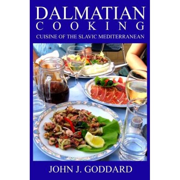 Dalmatian Cooking: Cuisine of the Slavic Mediterranean, John J. Goddard (Author)