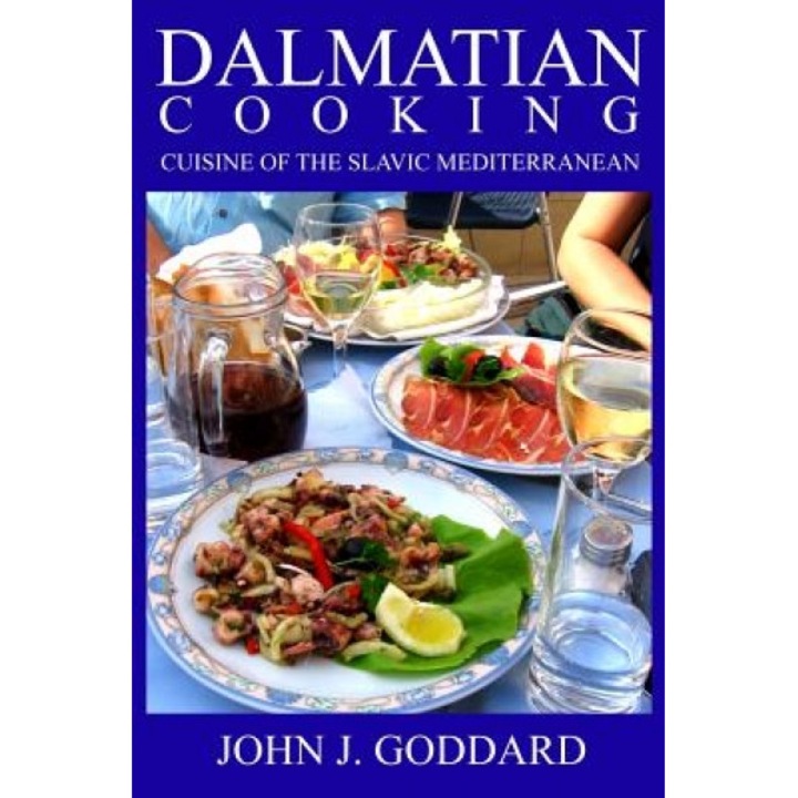 Dalmatian Cooking: Cuisine of the Slavic Mediterranean, John J. Goddard (Author)