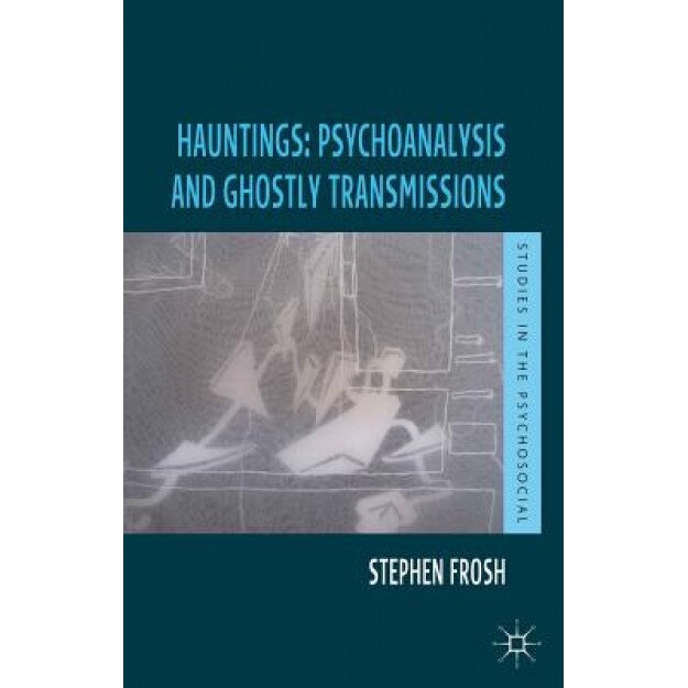 Hauntings: Psychoanalysis and Ghostly Transmissions - Stephen Frosh (Author)
